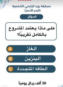 على ماذا يعتمد المشروع بالكامل تقريبا ؟
الغاز
A
البنزين
B
الطاقه المتجددة